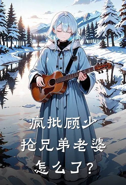 疯批顾少：抢兄弟老婆怎么了？