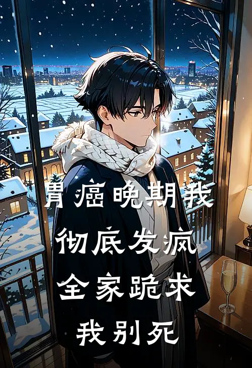 胃癌晚期我彻底发疯，全家跪求我别死