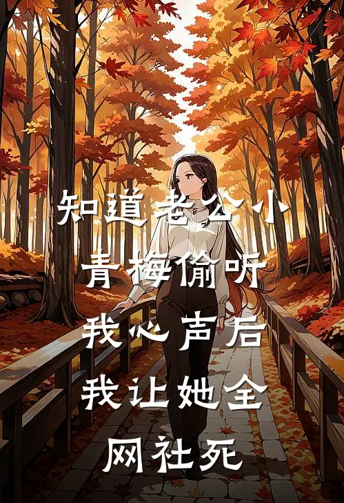 知道老公小青梅偷听我心声后，我让她全网社死青梅小青梅完整版免费小说_全本免费完结小说知道老公小青梅偷听我心声后，我让她全网社死青梅小青梅